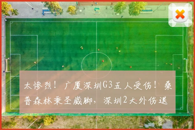 太惨烈！广厦深圳G3五人受伤！桑普森林秉圣崴脚，深圳2大外伤退