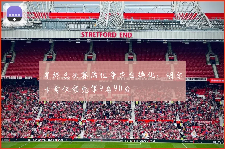 年终总决赛席位争夺白热化，胡尔卡奇仅领先第9名90分